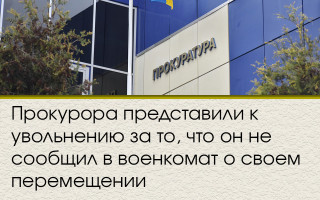 Прокурора подали до звільнення за те, що він не повідомив у військкомат про своє переміщення