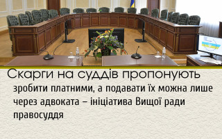 Скарги на суддів пропонують зробити платними, а подавати їх можна лише через адвоката – ініціатива Вищої ради правосуддя