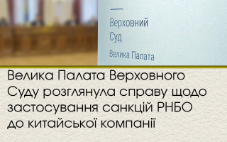 Велика Палата Верховного Суду розглянула справу щодо застосування санкцій РНБО до китайської компанії