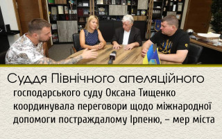 Суддя Північного апеляційного господарського суду Оксана Тищенко координувала переговори щодо міжнародної допомоги постраждалому Ірпеню, – мер міста