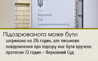 Підозрюваного може бути затримано на 216 годин, але письмове повідомлення про підозру має бути вручено протягом 72 годин – Верховний Суд