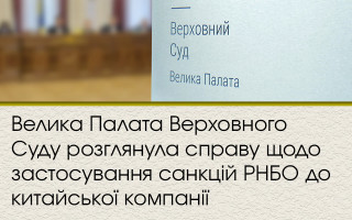 Велика Палата Верховного Суду розглянула справу щодо застосування санкцій РНБО до китайської компанії