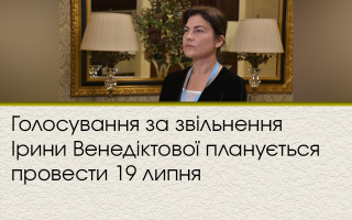 Голосування за звільнення Ірини Венедіктової планується провести 19 липня