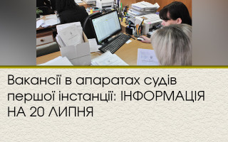 Вакансії в апаратах судів першої інстанції: ІНФОРМАЦІЯ НА 20 ЛИПНЯ