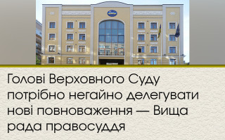 Голові Верховного Суду потрібно негайно делегувати нові повноваження — Вища рада правосуддя