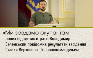 «Ми завдамо окупантам нових відчутних втрат»: Володимир Зеленський повідомив результати засідання Ставки Верховного Головнокомандувача