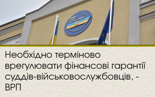 Необхідно терміново врегулювати фінансові гарантії суддів-військовослужбовців, - ВРП