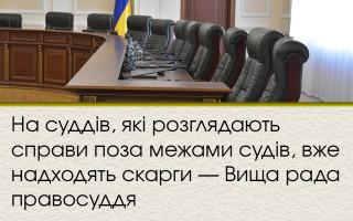 На суддів, які розглядають справи поза межами судів, вже надходять скарги — Вища рада правосуддя