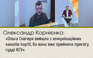 Олександр Корнієнко: «Ольга Совгиря вийшла з комунікаційних каналів партії, бо вона вже прийняла присягу судді КСУ»