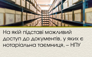 На якій підставі можливий доступ до документів, у яких є нотаріальна таємниця, – НПУ