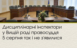 Дисциплінарні інспектори у Вищій раді правосуддя 5 серпня так і не з'явилися