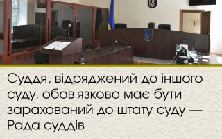 Суддя, відряджений до іншого суду, обов'язково має бути зарахований до штату суду — Рада суддів