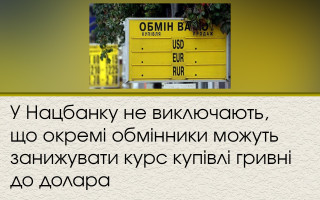 У Нацбанку не виключають, що окремі обмінники можуть занижувати курс купівлі гривні до долара